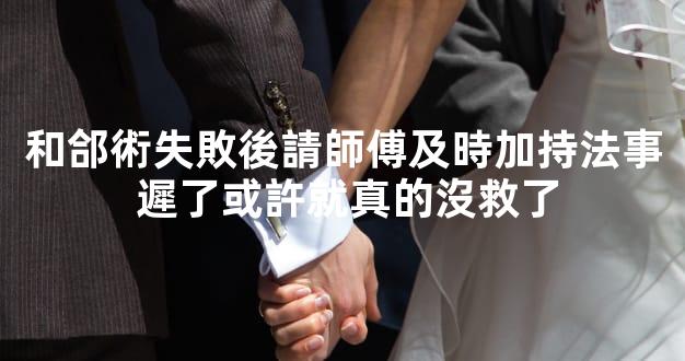 和郃術失敗後請師傅及時加持法事 遲了或許就真的沒救了